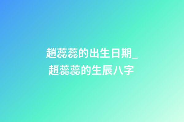 趙蕊蕊的出生日期_ 趙蕊蕊的生辰八字